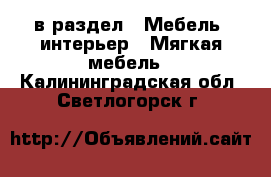  в раздел : Мебель, интерьер » Мягкая мебель . Калининградская обл.,Светлогорск г.